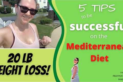5 TIPS ON HOW TO SUCCEED ON THE MEDITERRANEAN DIET.  DOWN 20LBS ON THE MEDITERRANEAN DIET.