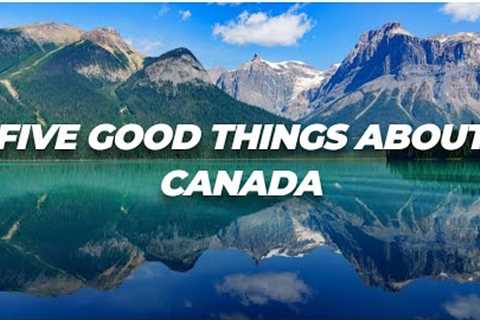 Five good things about Canada | Some of the many things I like about Canada