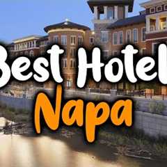 Best Hotels In Napa, California - For Families, Couples, Work Trips, Luxury & Budget