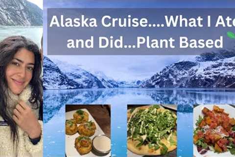 What I Ate and Did On An Alaska Cruise // Plant Based