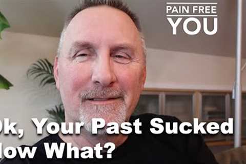 Ok, Your Past Sucked.  Now What?